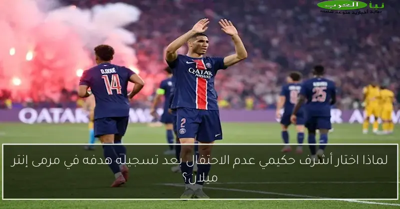 لماذا اختار أشرف حكيمي عدم الاحتفال بعد تسجيله هدفه في مرمى إنتر ميلان؟