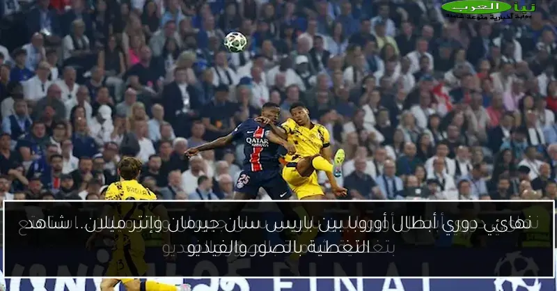 نهائي دوري أبطال أوروبا بين باريس سان جيرمان وإنتر ميلان.. شاهد التغطية بالصور والفيديو