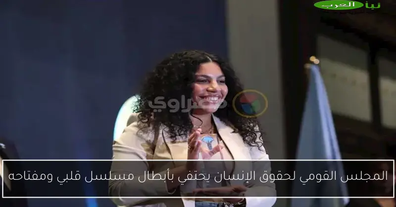 المجلس القومي لحقوق الإنسان يحتفي بأبطال مسلسل قلبي ومفتاحه
