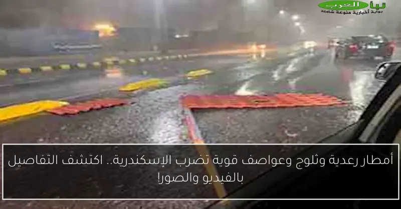 أمطار رعدية وثلوج وعواصف قوية تضرب الإسكندرية.. اكتشف التفاصيل بالفيديو والصور!