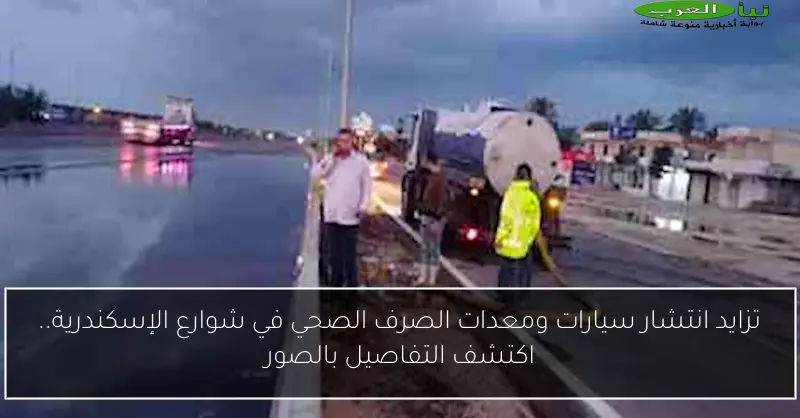 تزايد انتشار سيارات ومعدات الصرف الصحي في شوارع الإسكندرية.. اكتشف التفاصيل بالصور