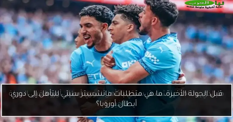 قبل الجولة الأخيرة، ما هي متطلبات مانشستر سيتي للتأهل إلى دوري أبطال أوروبا؟