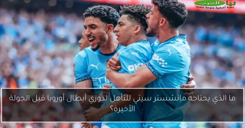 ما الذي يحتاجه مانشستر سيتي للتأهل لدوري أبطال أوروبا قبل الجولة الأخيرة؟