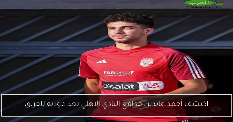 اكتشف أحمد عابدين مدافع النادي الأهلي بعد عودته للفريق