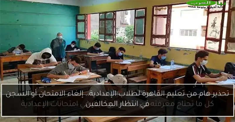 تحذير هام من تعليم القاهرة لطلاب الإعدادية.. إلغاء الامتحان أو السجن في انتظار المخالفين