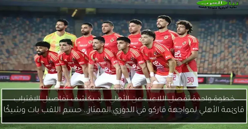 قائمة الأهلي لمواجهة فاركو في الدوري الممتاز.. حسم اللقب بات وشيكًا