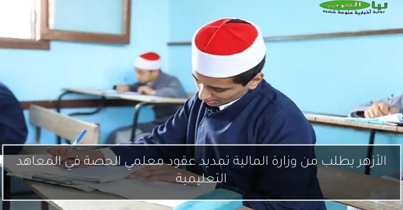 الأزهر يطلب من وزارة المالية تمديد عقود معلمي الحصة في المعاهد التعليمية
