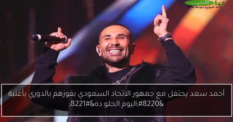أحمد سعد يحتفل مع جمهور الاتحاد السعودي بفوزهم بالدوري بأغنية “اليوم الحلو ده”