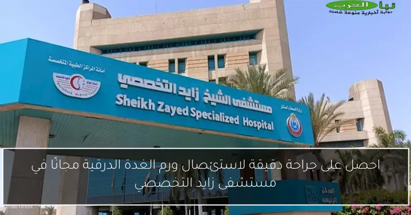 احصل على جراحة دقيقة لاستئصال ورم الغدة الدرقية مجانًا في مستشفى زايد التخصصي