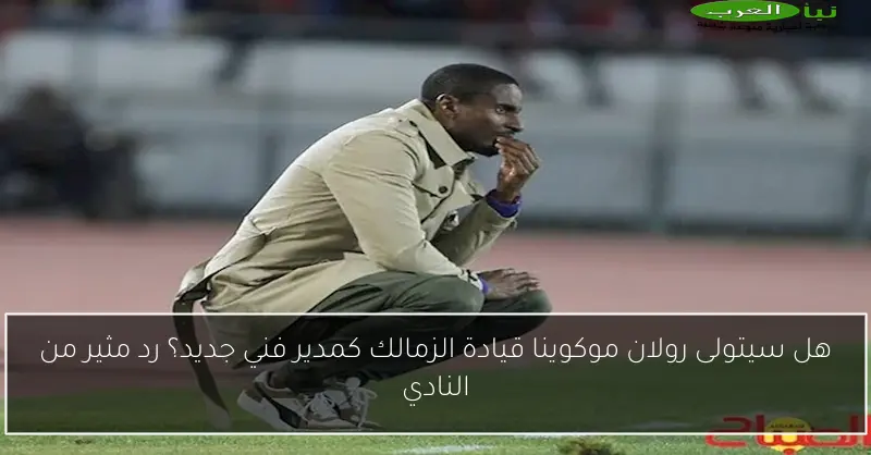 هل سيتولى رولان موكوينا قيادة الزمالك كمدير فني جديد؟ رد مثير من النادي