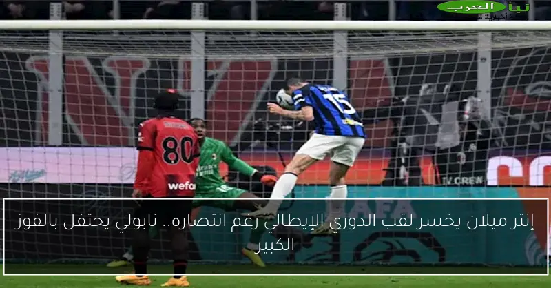 إنتر ميلان يخسر لقب الدوري الإيطالي رغم انتصاره.. نابولي يحتفل بالفوز الكبير