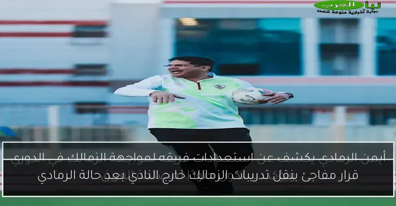 قرار مفاجئ بنقل تدريبات الزمالك خارج النادي بعد حالة الرمادي
