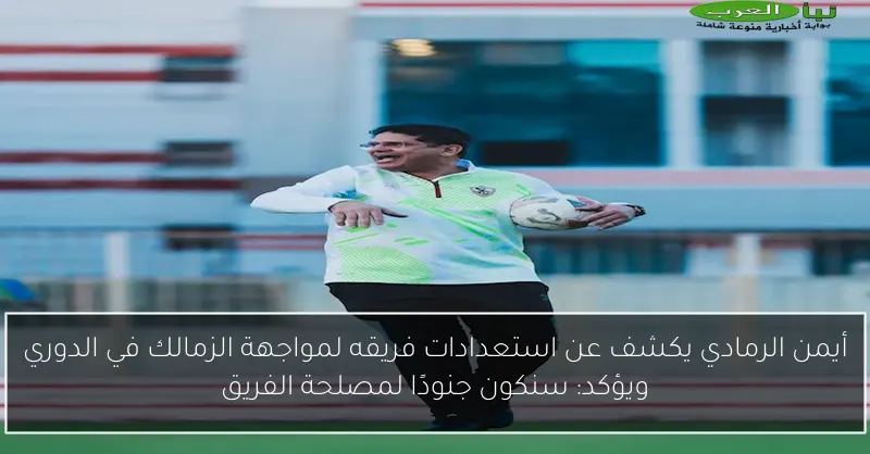 أيمن الرمادي يكشف عن استعدادات فريقه لمواجهة الزمالك في الدوري ويؤكد: سنكون جنودًا لمصلحة الفريق