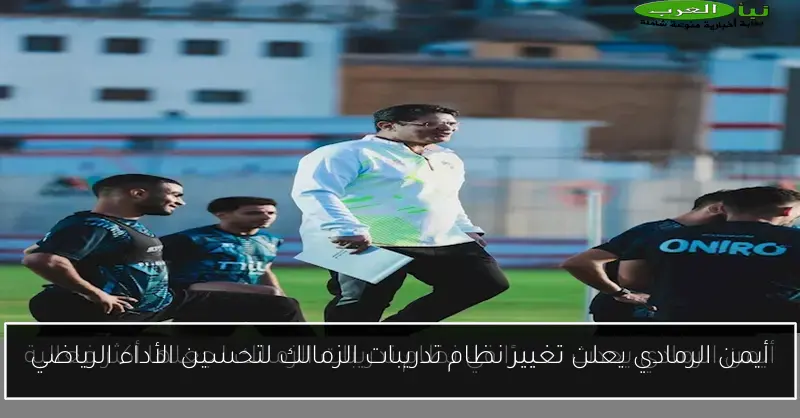 أيمن الرمادي يعلن تغيير نظام تدريبات الزمالك لتحسين الأداء الرياضي
