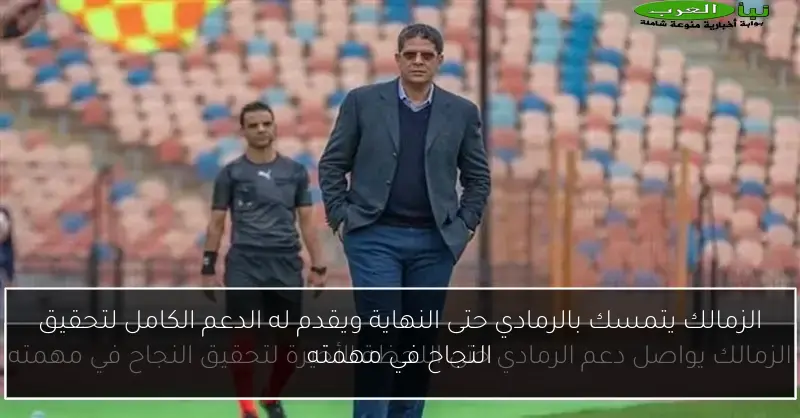 الزمالك يتمسك بالرمادي حتى النهاية ويقدم له الدعم الكامل لتحقيق النجاح في مهمته