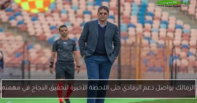 الزمالك يواصل دعم الرمادي حتى اللحظة الأخيرة لتحقيق النجاح في مهمته