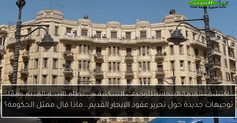 توجيهات جديدة حول تحرير عقود الإيجار القديم.. ماذا قال ممثل الحكومة؟