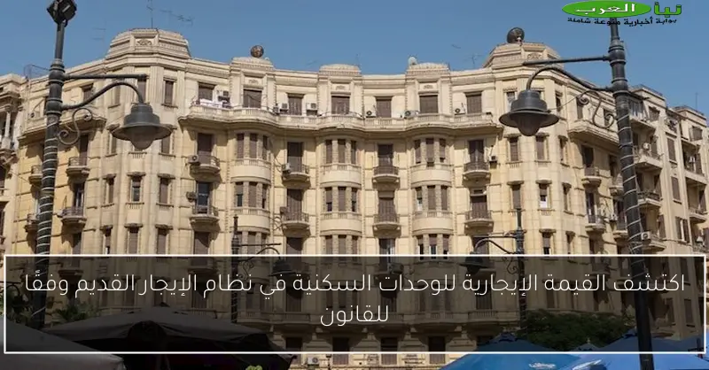 اكتشف القيمة الإيجارية للوحدات السكنية في نظام الإيجار القديم وفقًا للقانون