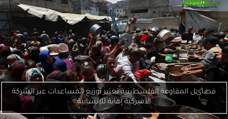 فصائل المقاومة الفلسطينية تعتبر توزيع المساعدات عبر الشركة الأميركية إهانة للإنسانية