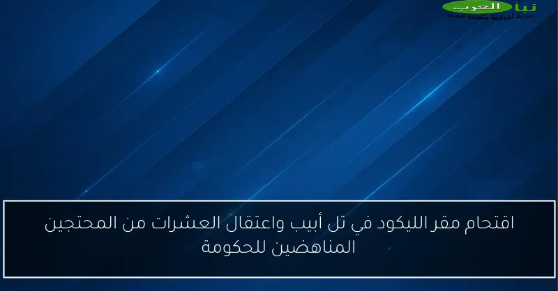 اقتحام مقر الليكود في تل أبيب واعتقال العشرات من المحتجين المناهضين للحكومة