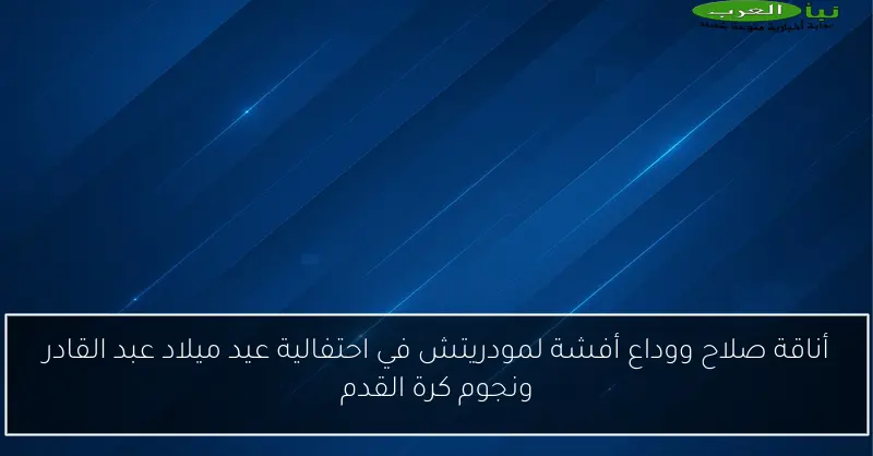 أناقة صلاح ووداع أفشة لمودريتش في احتفالية عيد ميلاد عبد القادر ونجوم كرة القدم