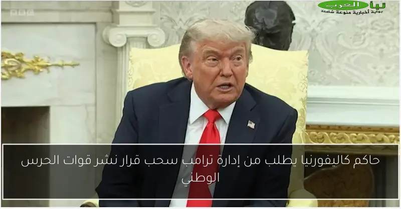 حاكم كاليفورنيا يطلب من إدارة ترامب سحب قرار نشر قوات الحرس الوطني