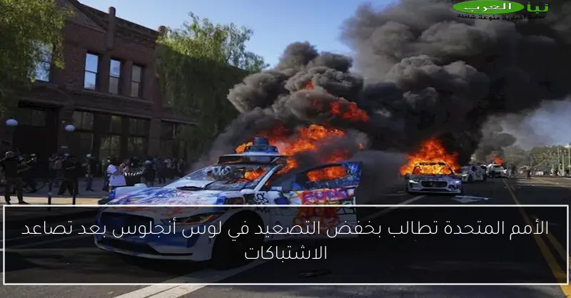 الأمم المتحدة تطالب بخفض التصعيد في لوس أنجلوس بعد تصاعد الاشتباكات