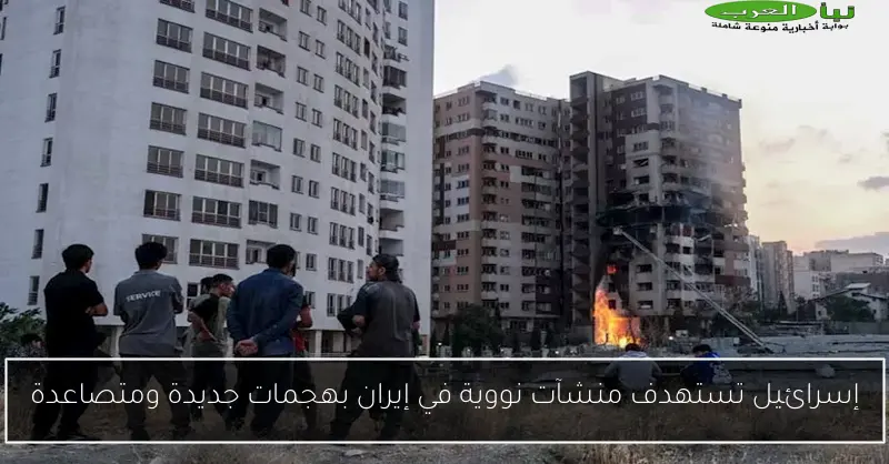 إسرائيل تستهدف منشآت نووية في إيران بهجمات جديدة ومتصاعدة