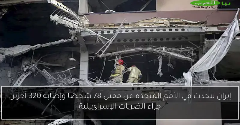 إيران تتحدث في الأمم المتحدة عن مقتل 78 شخصًا وإصابة 320 آخرين جراء الضربات الإسرائيلية