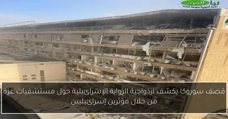 قصف سوروكا يكشف ازدواجية الرواية الإسرائيلية حول مستشفيات غزة من خلال مؤثرين إسرائيليين