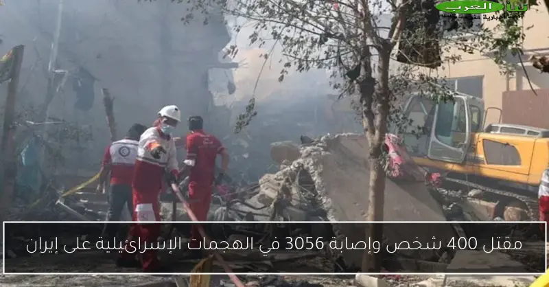 مقتل 400 شخص وإصابة 3056 في الهجمات الإسرائيلية على إيران