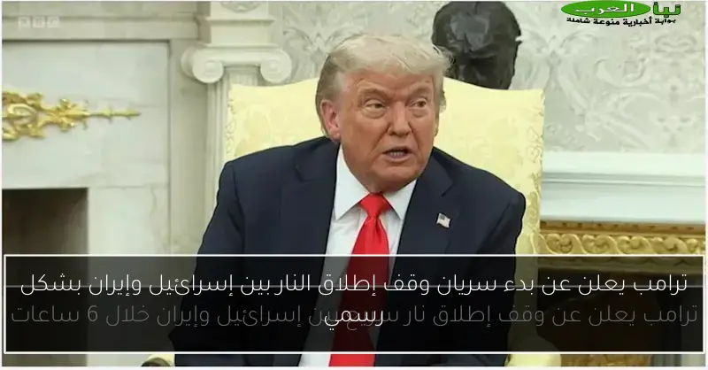 ترامب يعلن عن بدء سريان وقف إطلاق النار بين إسرائيل وإيران بشكل رسمي