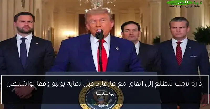 إدارة ترمب تتطلع إلى اتفاق مع هارفارد قبل نهاية يونيو وفقًا لواشنطن بوست