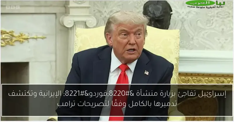 إسرائيل تفاجئ بزيارة منشأة “فوردو” الإيرانية وتكتشف تدميرها بالكامل وفقًا لتصريحات ترامب