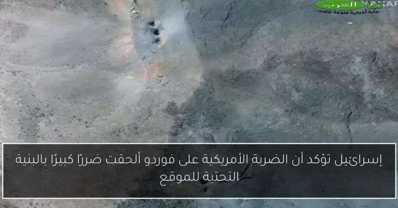 إسرائيل تؤكد أن الضربة الأمريكية على فوردو ألحقت ضررًا كبيرًا بالبنية التحتية للموقع