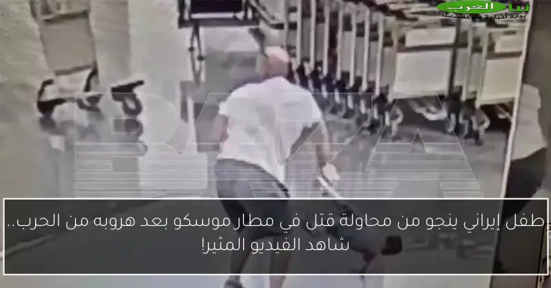 طفل إيراني ينجو من محاولة قتل في مطار موسكو بعد هروبه من الحرب.. شاهد الفيديو المثير!