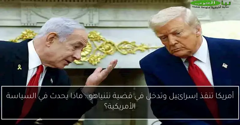 أمريكا تنقذ إسرائيل وتدخل في قضية نتنياهو.. ماذا يحدث في السياسة الأمريكية؟