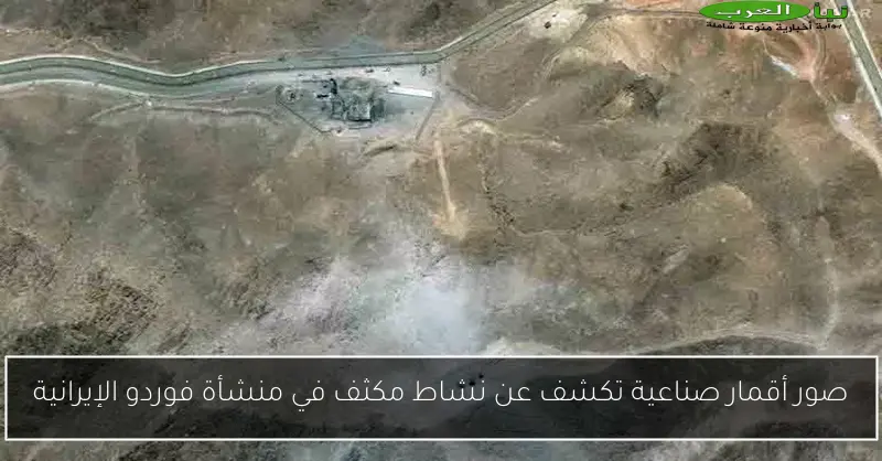 صور أقمار صناعية تكشف عن نشاط مكثف في منشأة فوردو الإيرانية