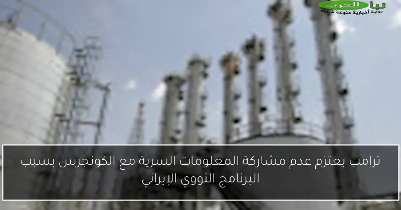 ترامب يعتزم عدم مشاركة المعلومات السرية مع الكونجرس بسبب البرنامج النووي الإيراني
