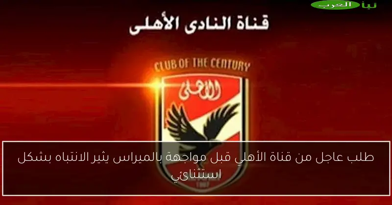 طلب عاجل من قناة الأهلي قبل مواجهة بالميراس يثير الانتباه بشكل استثنائي