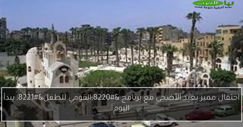 احتفال مميز بعيد الأضحى مع برنامج “القومي للطفل” يبدأ اليوم