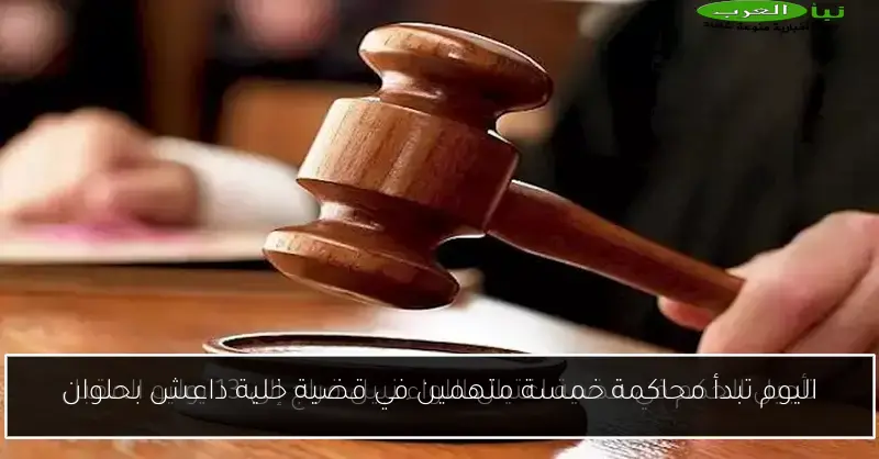 اليوم تبدأ محاكمة خمسة متهمين في قضية خلية داعش بحلوان
