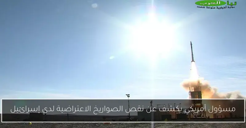 مسؤول أمريكي يكشف عن نقص الصواريخ الاعتراضية لدى إسرائيل