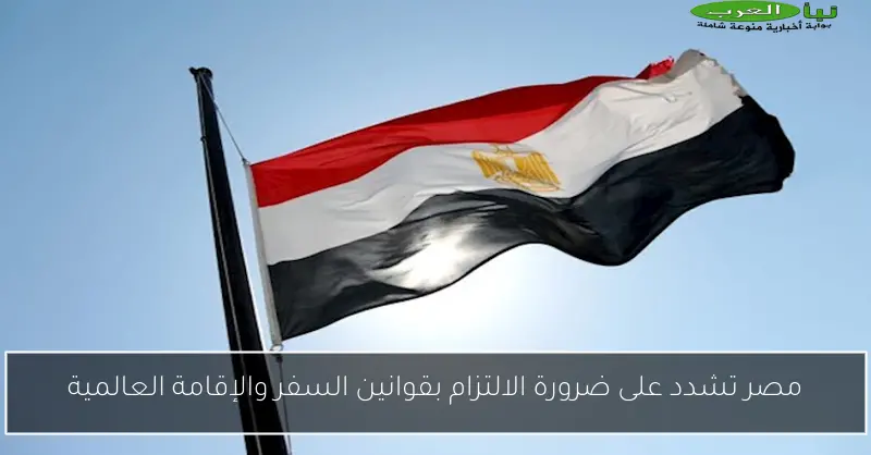 مصر تشدد على ضرورة الالتزام بقوانين السفر والإقامة العالمية