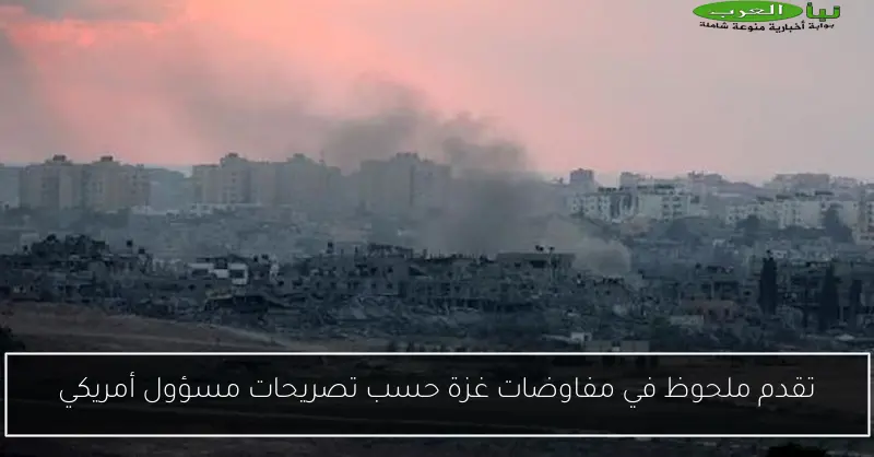 تقدم ملحوظ في مفاوضات غزة حسب تصريحات مسؤول أمريكي