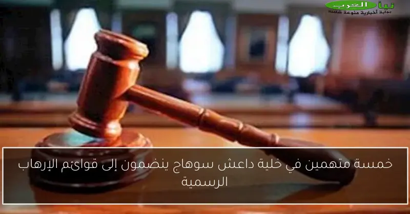 خمسة متهمين في خلية داعش سوهاج ينضمون إلى قوائم الإرهاب الرسمية