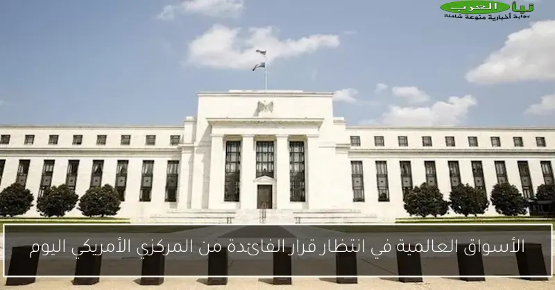 الأسواق العالمية في انتظار قرار الفائدة من المركزي الأمريكي اليوم