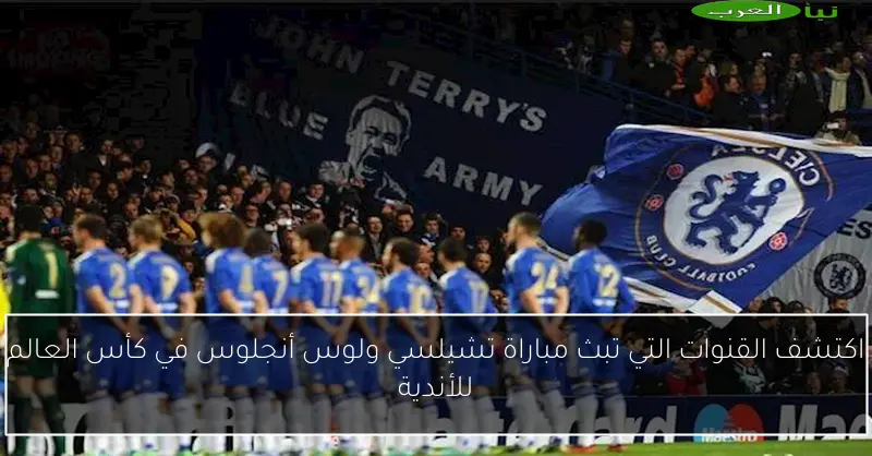 اكتشف القنوات التي تبث مباراة تشيلسي ولوس أنجلوس في كأس العالم للأندية