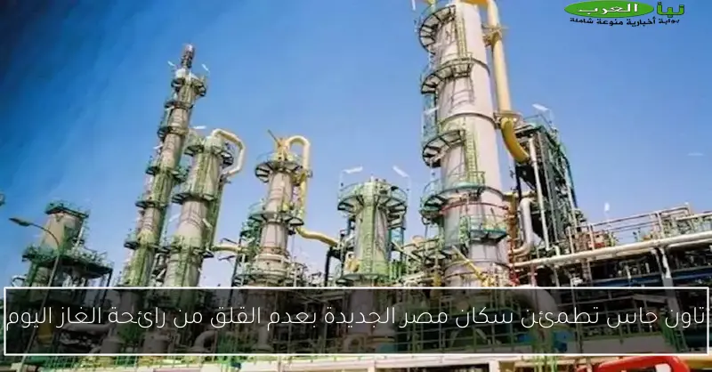 تاون جاس تطمئن سكان مصر الجديدة بعدم القلق من رائحة الغاز اليوم