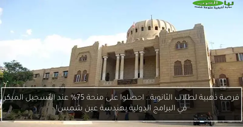 فرصة ذهبية لطلاب الثانوية.. احصلوا على منحة 75% عند التسجيل المبكر في البرامج الدولية بهندسة عين شمس!